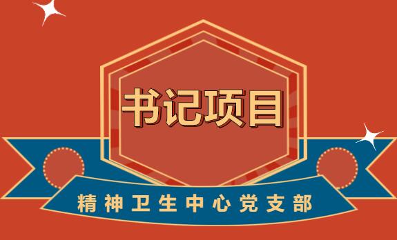 基层党建“书记项目”邀您“云”观摩----精神卫生中心党支部...